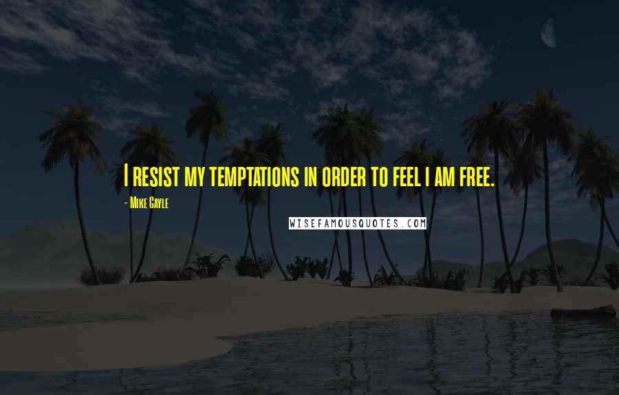 Mike Gayle Quotes: I resist my temptations in order to feel i am free.