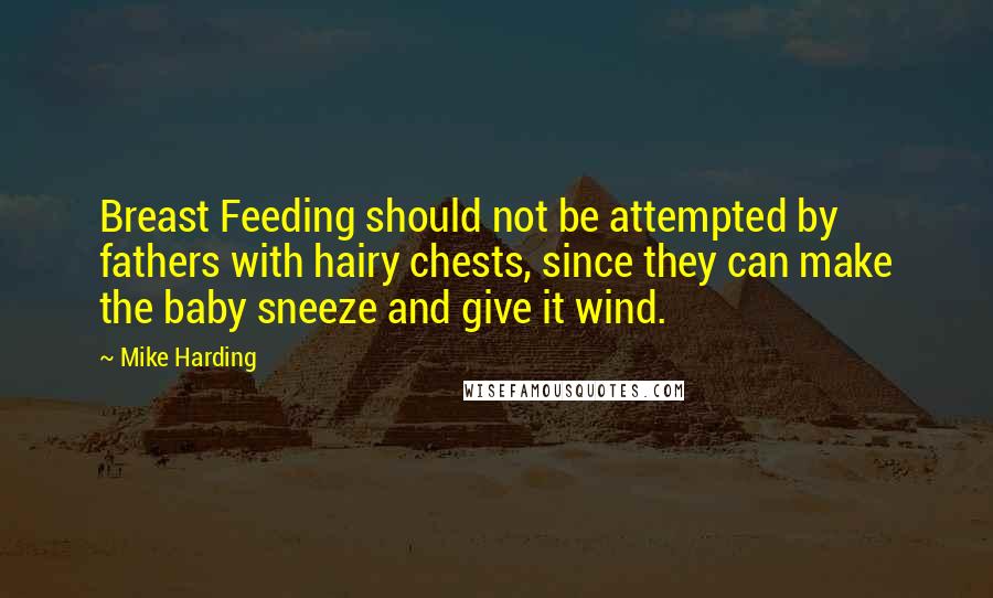 Mike Harding Quotes: Breast Feeding should not be attempted by fathers with hairy chests, since they can make the baby sneeze and give it wind.