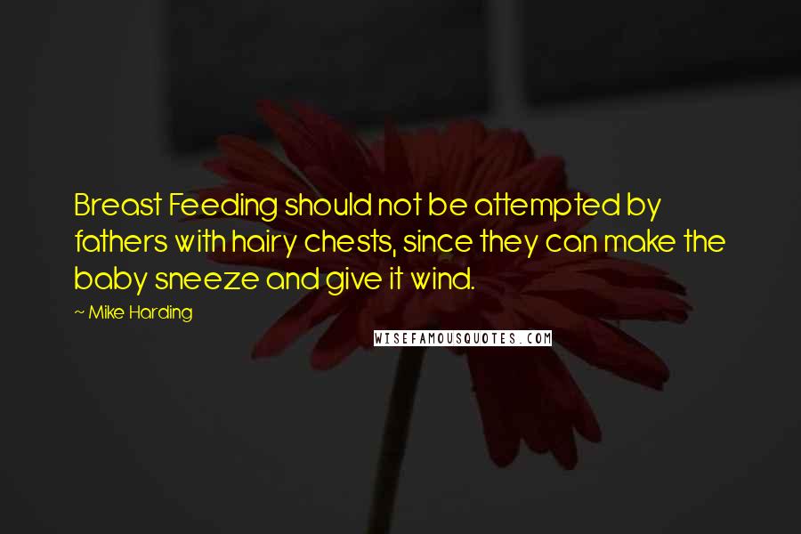 Mike Harding Quotes: Breast Feeding should not be attempted by fathers with hairy chests, since they can make the baby sneeze and give it wind.