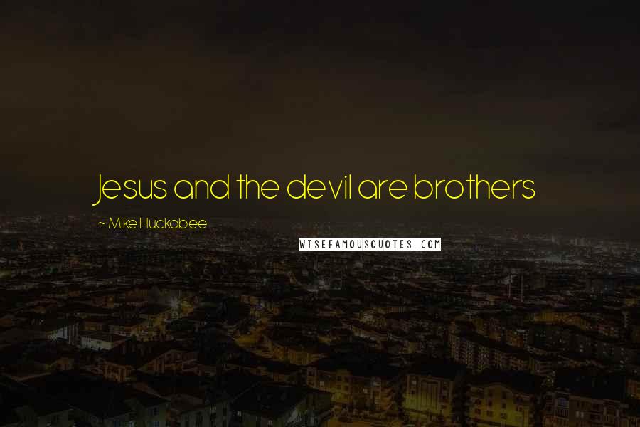 Mike Huckabee Quotes: Jesus and the devil are brothers