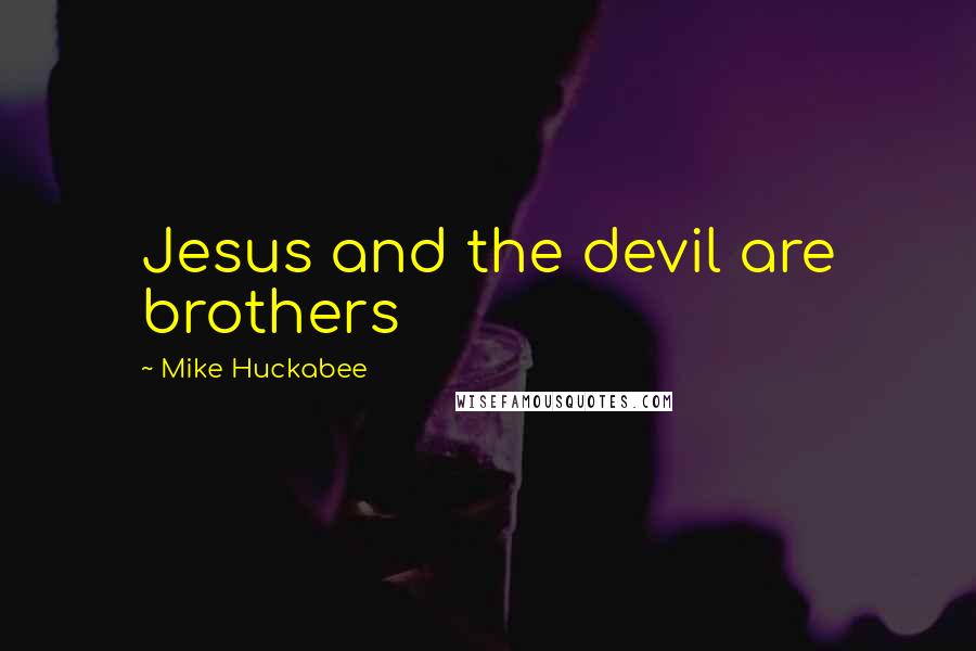 Mike Huckabee Quotes: Jesus and the devil are brothers