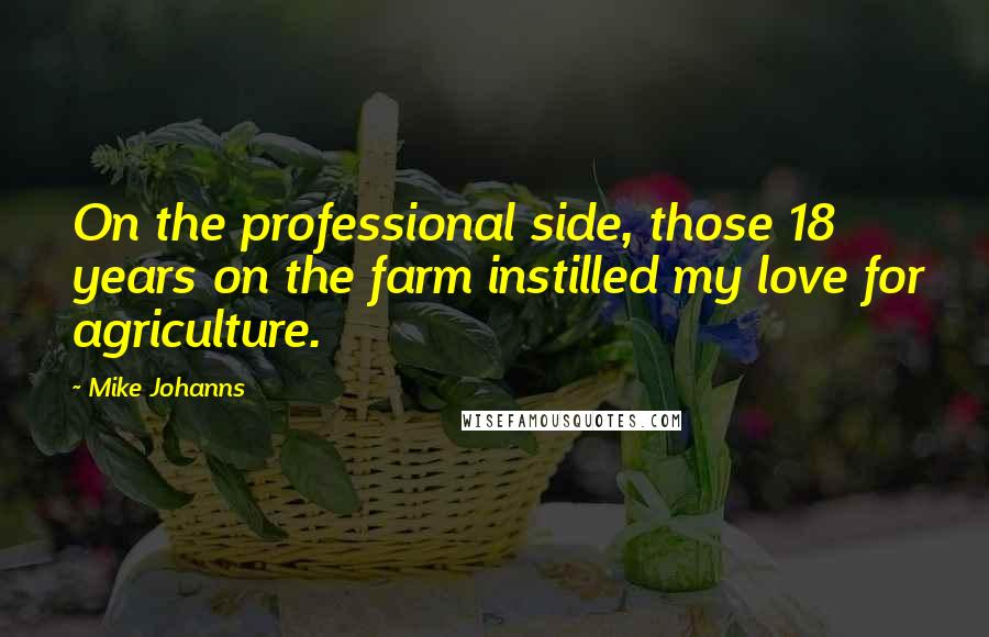 Mike Johanns Quotes: On the professional side, those 18 years on the farm instilled my love for agriculture.