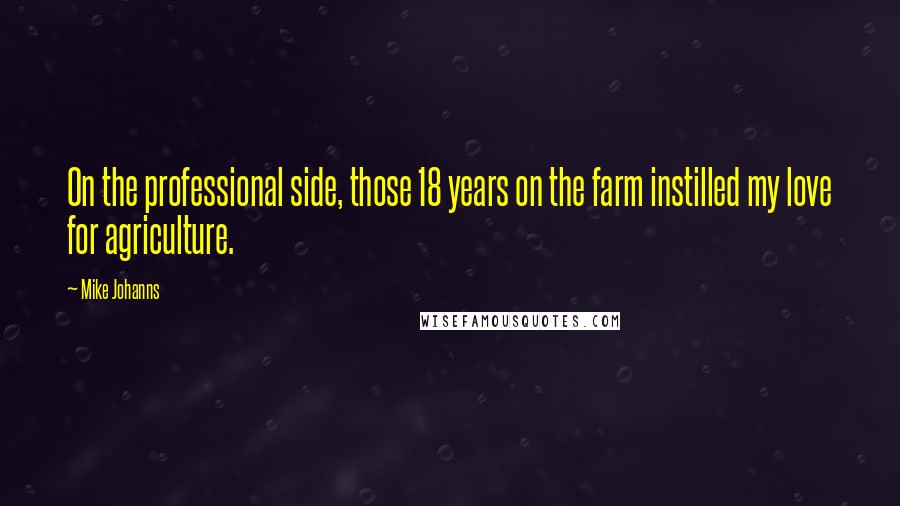 Mike Johanns Quotes: On the professional side, those 18 years on the farm instilled my love for agriculture.