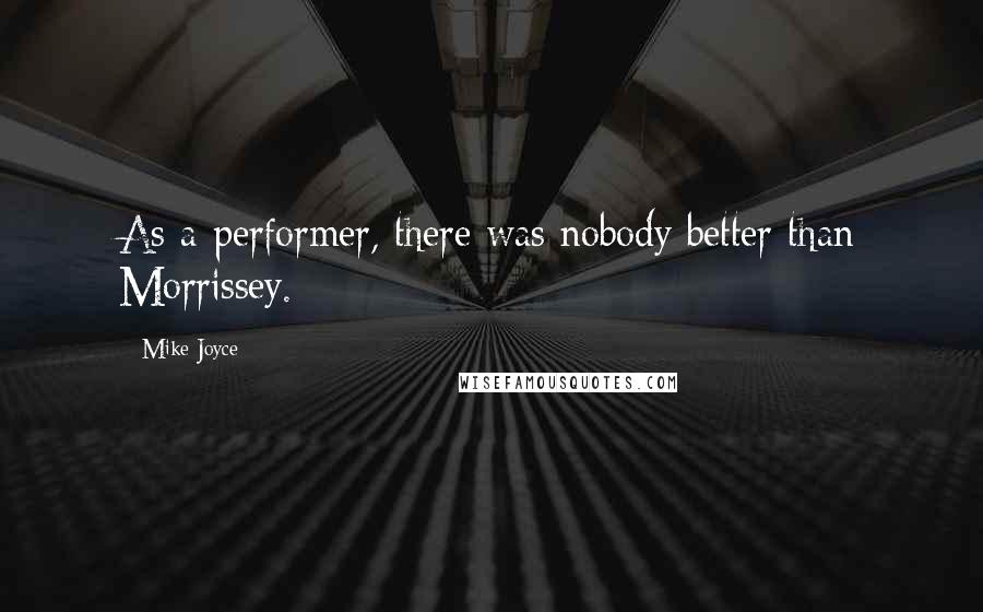 Mike Joyce Quotes: As a performer, there was nobody better than Morrissey.