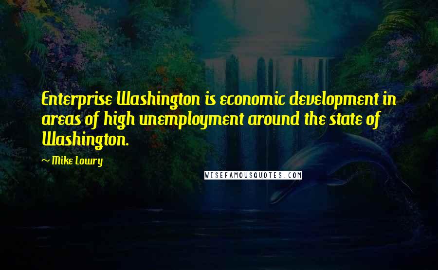 Mike Lowry Quotes: Enterprise Washington is economic development in areas of high unemployment around the state of Washington.