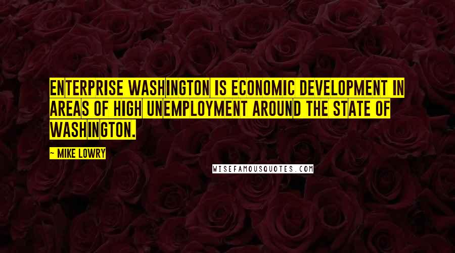 Mike Lowry Quotes: Enterprise Washington is economic development in areas of high unemployment around the state of Washington.