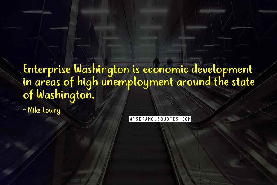 Mike Lowry Quotes: Enterprise Washington is economic development in areas of high unemployment around the state of Washington.