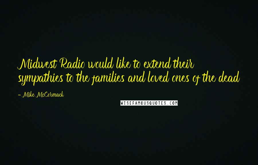 Mike McCormack Quotes: Midwest Radio would like to extend their sympathies to the families and loved ones of the dead