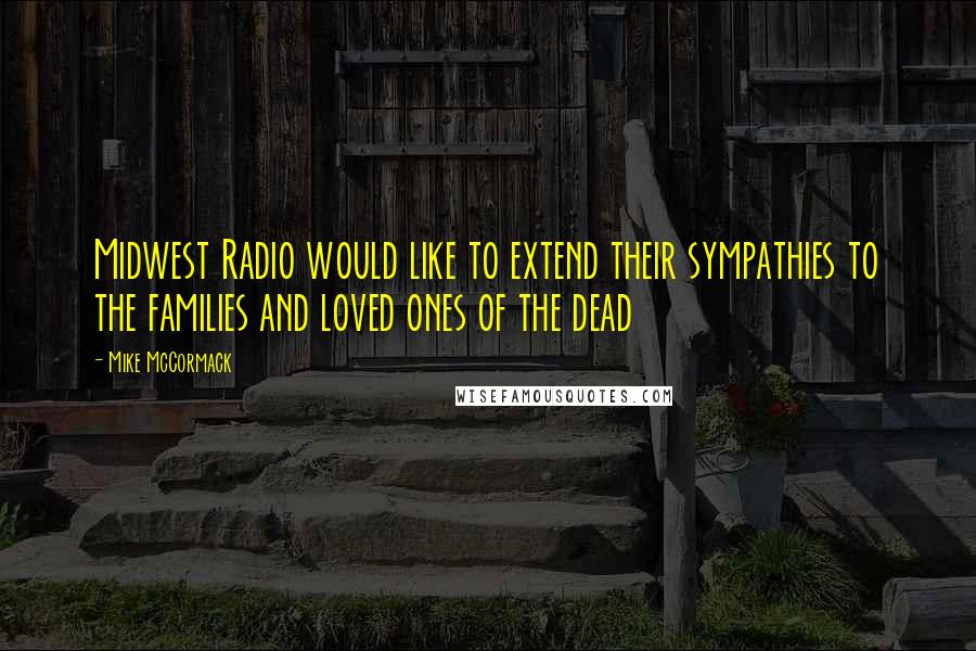 Mike McCormack Quotes: Midwest Radio would like to extend their sympathies to the families and loved ones of the dead