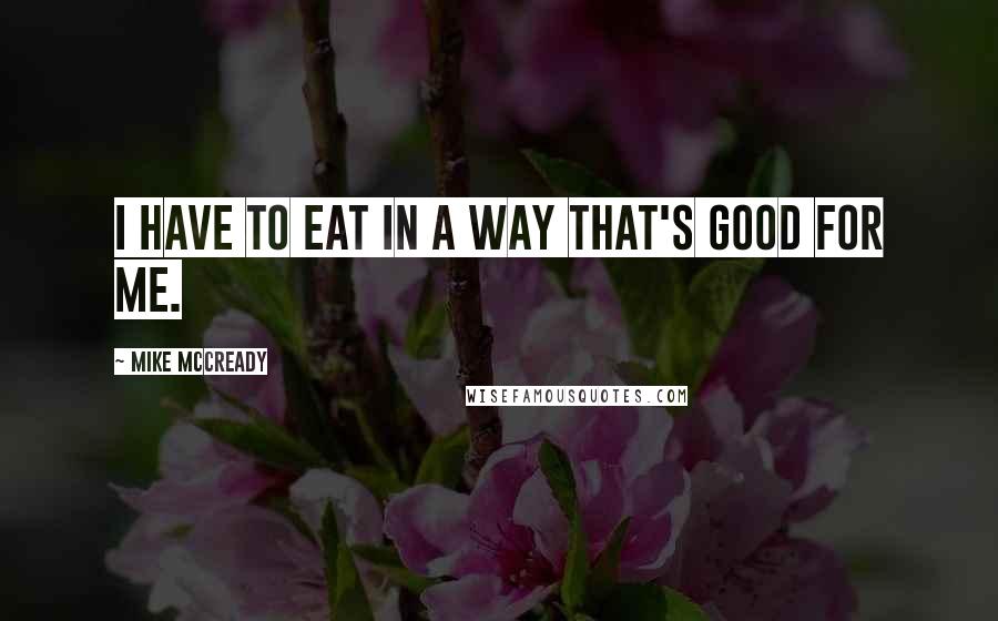 Mike McCready Quotes: I have to eat in a way that's good for me.