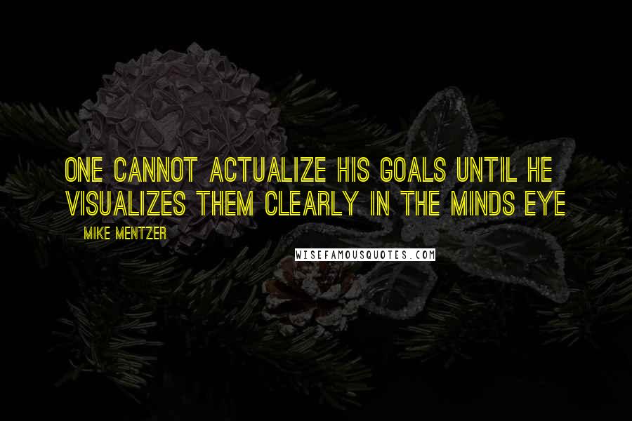 Mike Mentzer Quotes: One cannot actualize his goals until he visualizes them clearly in the minds eye