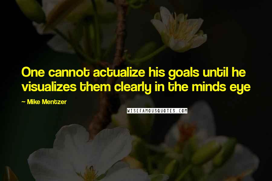 Mike Mentzer Quotes: One cannot actualize his goals until he visualizes them clearly in the minds eye