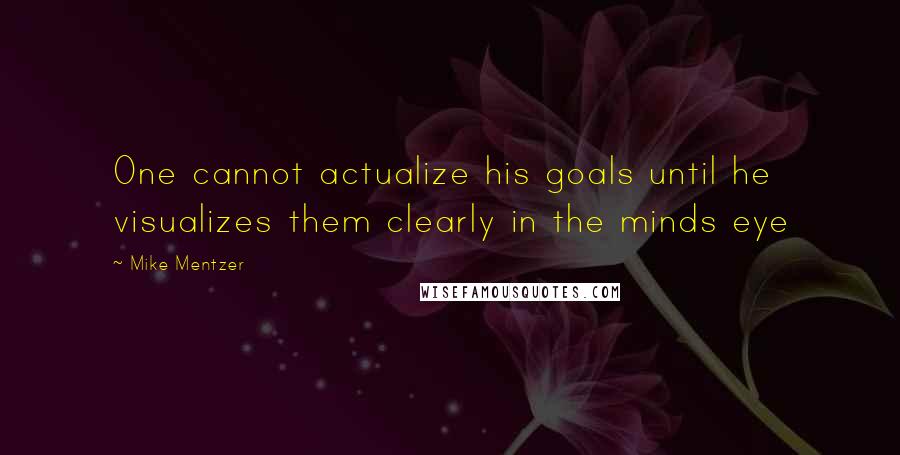 Mike Mentzer Quotes: One cannot actualize his goals until he visualizes them clearly in the minds eye