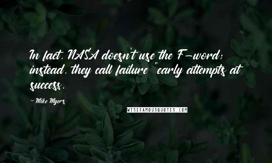 Mike Myers Quotes: In fact, NASA doesn't use the F-word; instead, they call failure "early attempts at success.