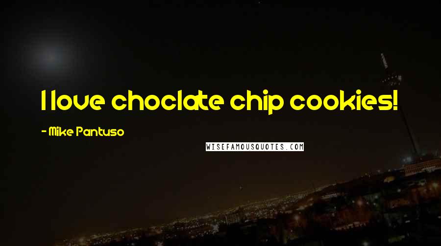 Mike Pantuso Quotes: I love choclate chip cookies!