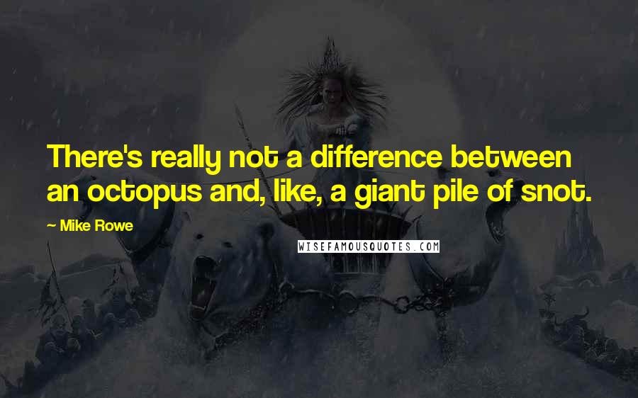 Mike Rowe Quotes: There's really not a difference between an octopus and, like, a giant pile of snot.