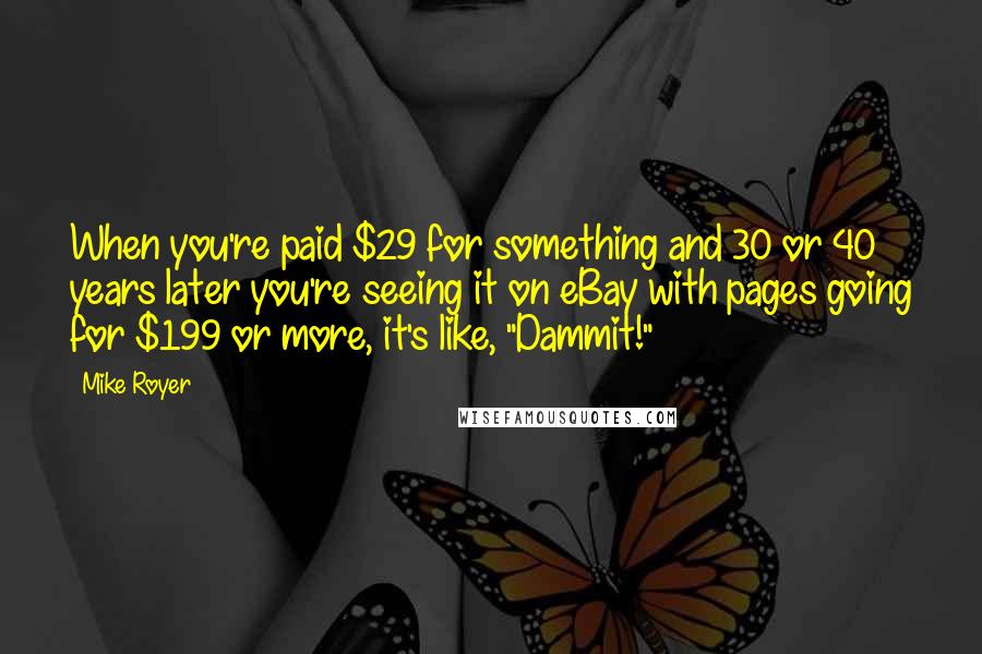 Mike Royer Quotes: When you're paid $29 for something and 30 or 40 years later you're seeing it on eBay with pages going for $199 or more, it's like, "Dammit!"