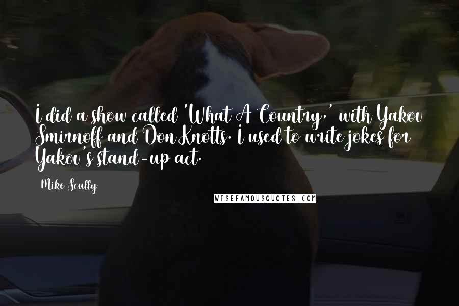 Mike Scully Quotes: I did a show called 'What A Country,' with Yakov Smirnoff and Don Knotts. I used to write jokes for Yakov's stand-up act.