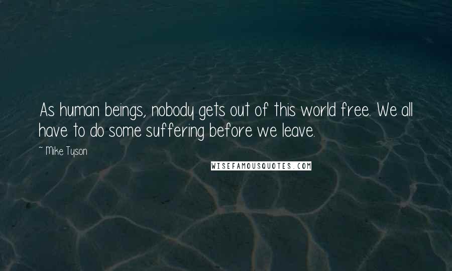 Mike Tyson Quotes: As human beings, nobody gets out of this world free. We all have to do some suffering before we leave.