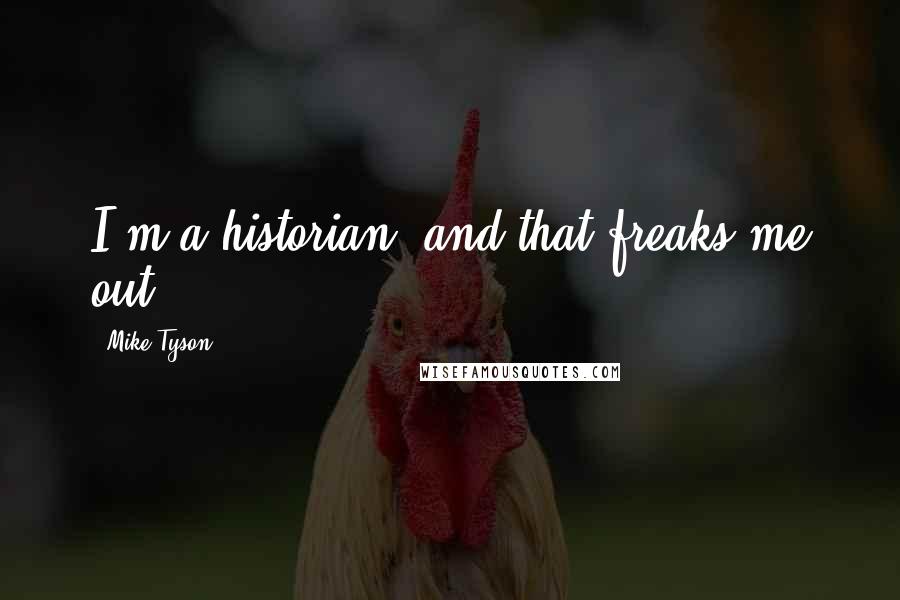 Mike Tyson Quotes: I'm a historian, and that freaks me out.