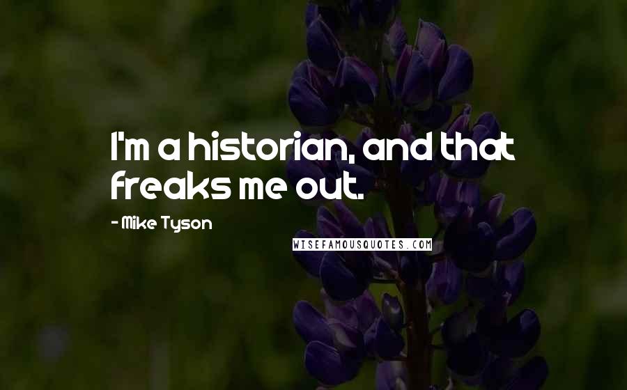 Mike Tyson Quotes: I'm a historian, and that freaks me out.