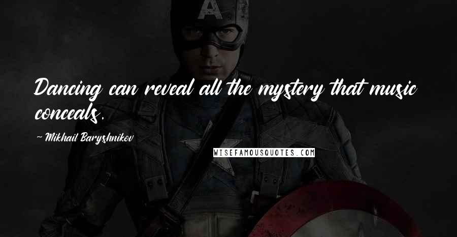 Mikhail Baryshnikov Quotes: Dancing can reveal all the mystery that music conceals.