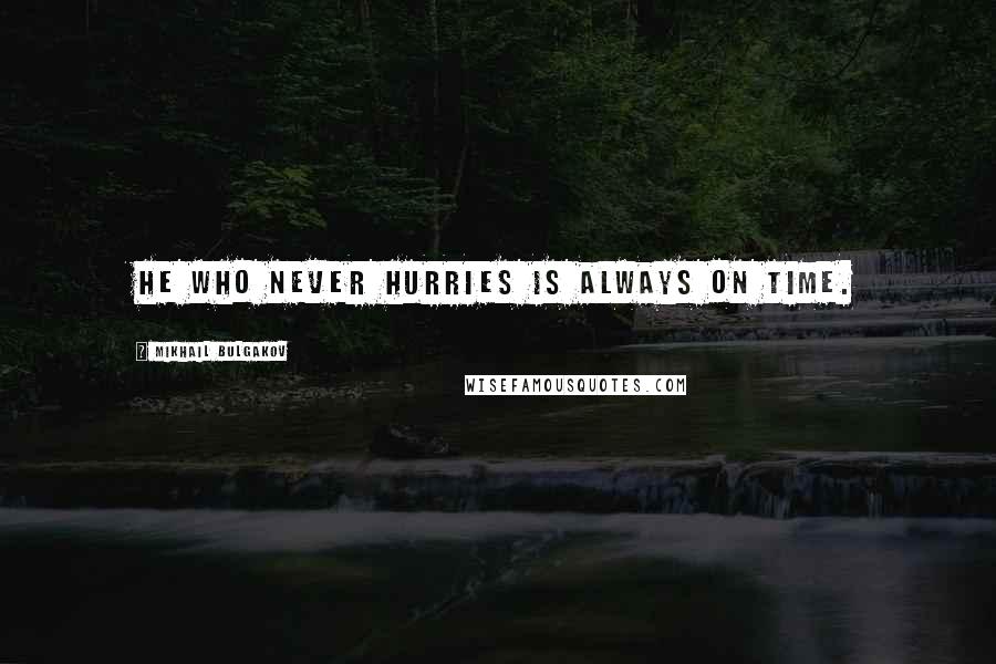 Mikhail Bulgakov Quotes: He who never hurries is always on time.