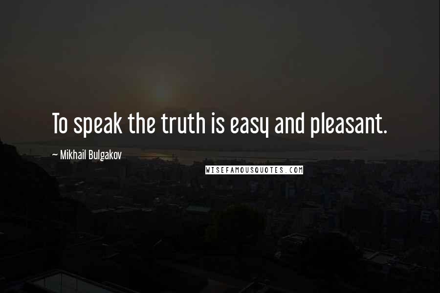 Mikhail Bulgakov Quotes: To speak the truth is easy and pleasant.