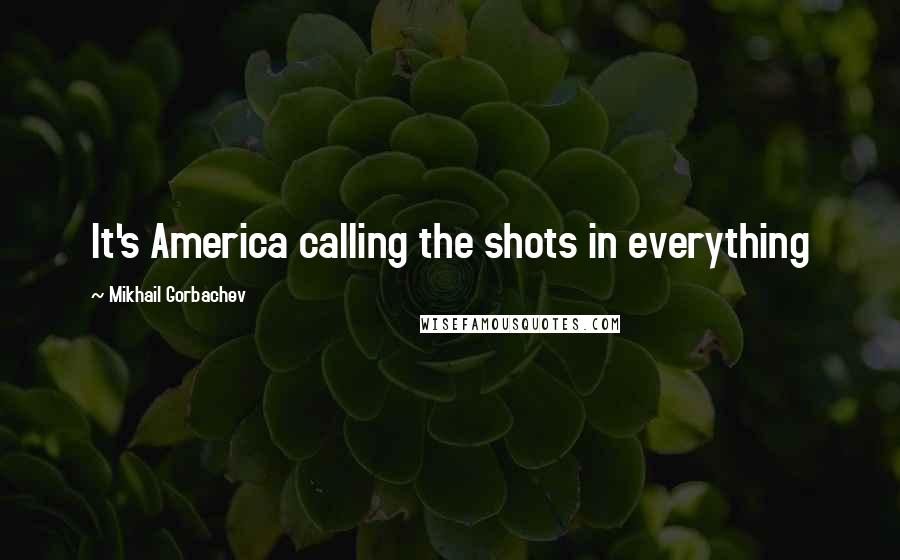 Mikhail Gorbachev Quotes: It's America calling the shots in everything