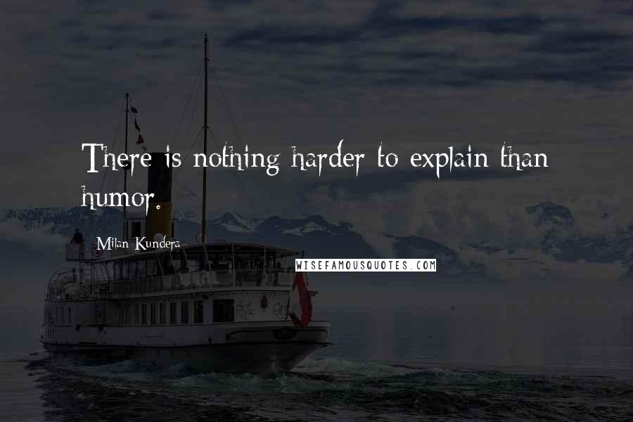 Milan Kundera Quotes: There is nothing harder to explain than humor.