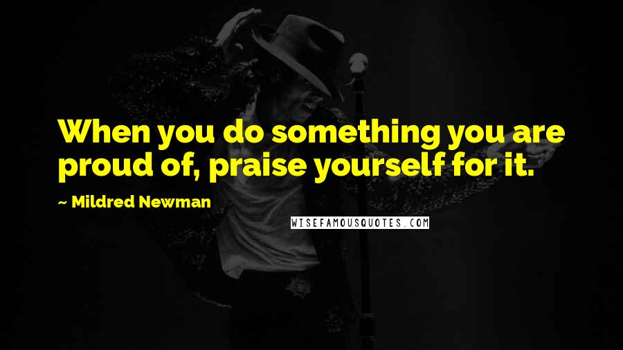 Mildred Newman Quotes: When you do something you are proud of, praise yourself for it.