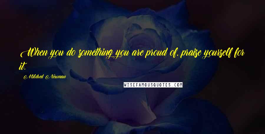 Mildred Newman Quotes: When you do something you are proud of, praise yourself for it.