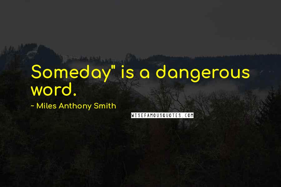 Miles Anthony Smith Quotes: Someday" is a dangerous word.