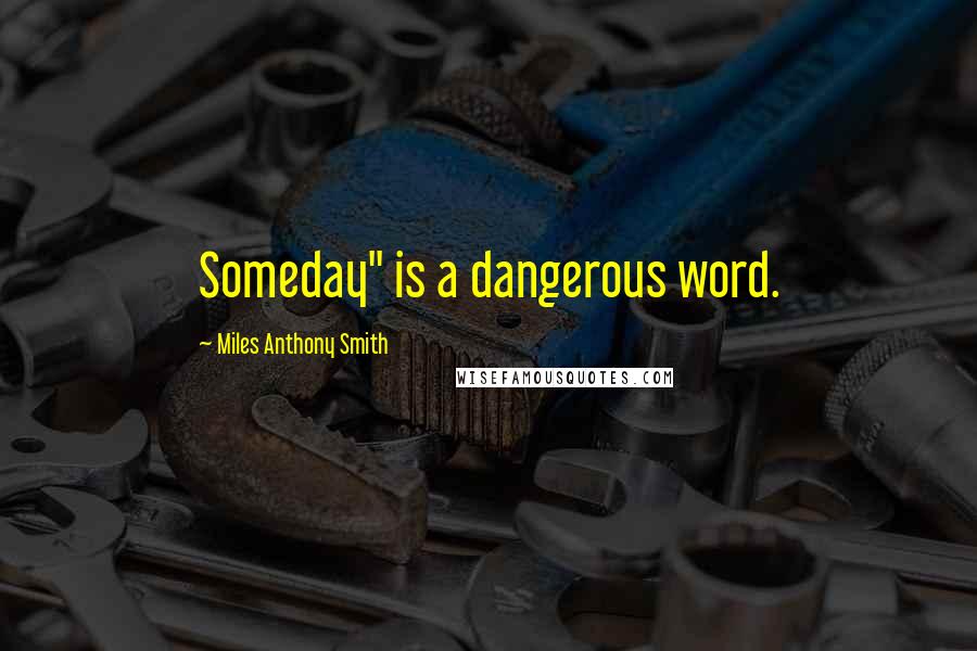 Miles Anthony Smith Quotes: Someday" is a dangerous word.