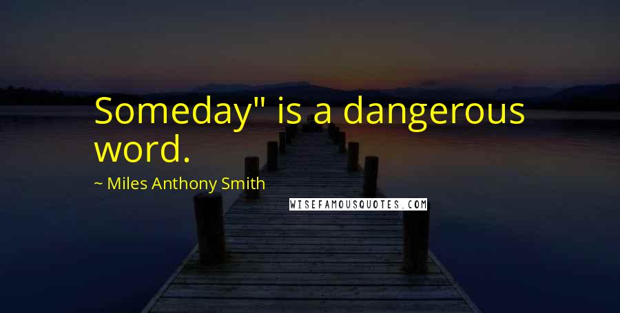 Miles Anthony Smith Quotes: Someday" is a dangerous word.