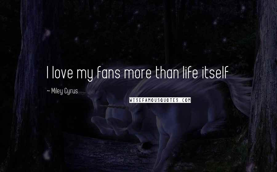 Miley Cyrus Quotes: I love my fans more than life itself