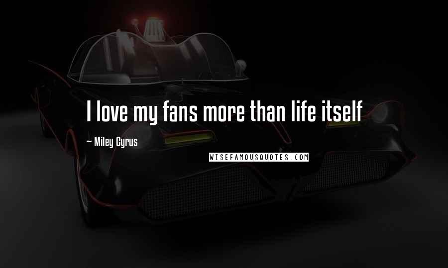 Miley Cyrus Quotes: I love my fans more than life itself