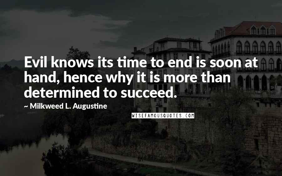 Milkweed L. Augustine Quotes: Evil knows its time to end is soon at hand, hence why it is more than determined to succeed.