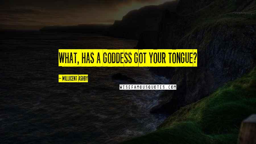 Millicent Ashby Quotes: What, has a goddess got your tongue?