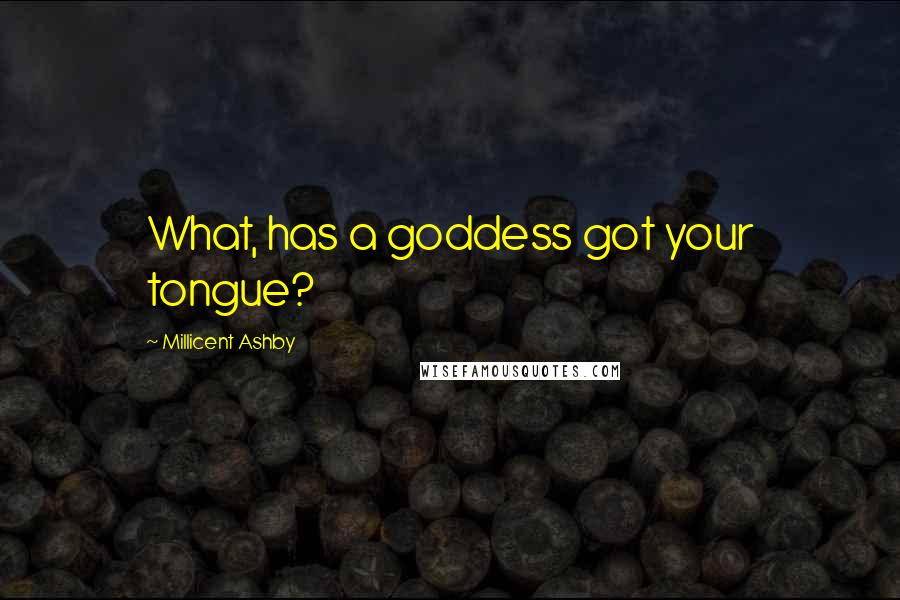 Millicent Ashby Quotes: What, has a goddess got your tongue?