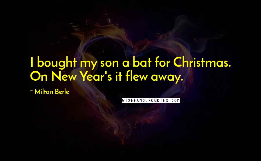 Milton Berle Quotes: I bought my son a bat for Christmas. On New Year's it flew away.