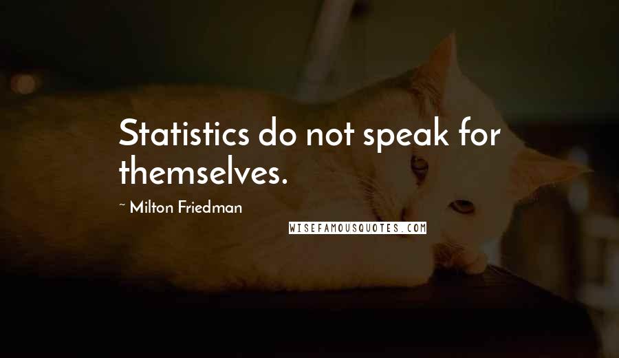 Milton Friedman Quotes: Statistics do not speak for themselves.