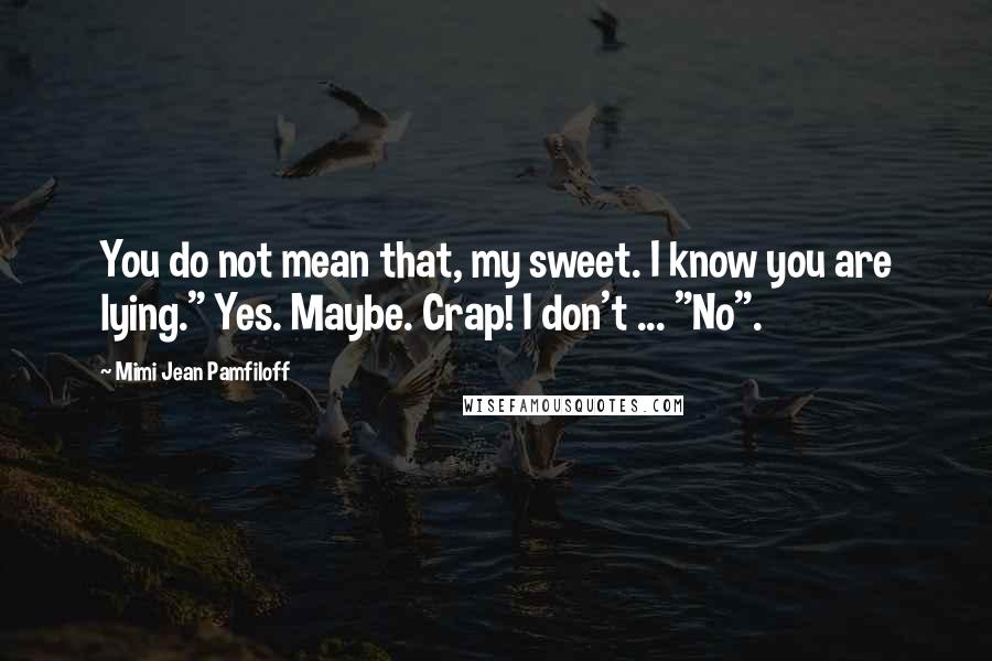 Mimi Jean Pamfiloff Quotes: You do not mean that, my sweet. I know you are lying." Yes. Maybe. Crap! I don't ... "No".