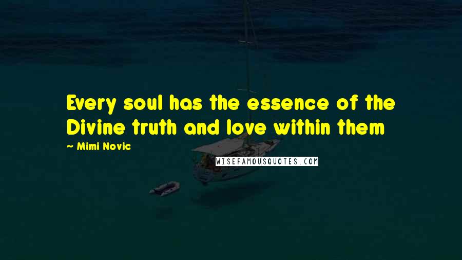 Mimi Novic Quotes: Every soul has the essence of the Divine truth and love within them