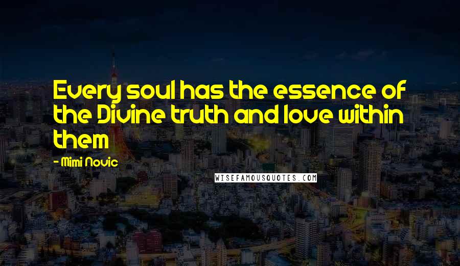 Mimi Novic Quotes: Every soul has the essence of the Divine truth and love within them