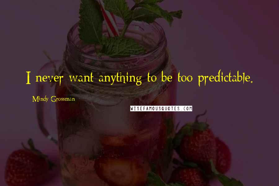 Mindy Grossman Quotes: I never want anything to be too predictable.