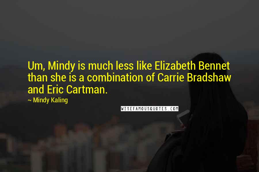 Mindy Kaling Quotes: Um, Mindy is much less like Elizabeth Bennet than she is a combination of Carrie Bradshaw and Eric Cartman.