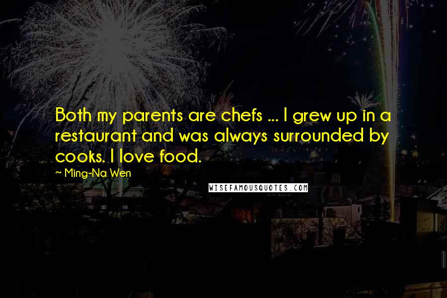 Ming-Na Wen Quotes: Both my parents are chefs ... I grew up in a restaurant and was always surrounded by cooks. I love food.