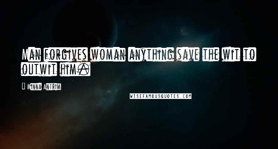 Minna Antrim Quotes: Man forgives woman anything save the wit to outwit him.