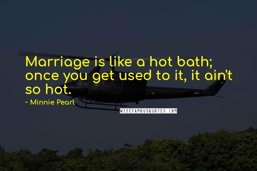 Minnie Pearl Quotes: Marriage is like a hot bath; once you get used to it, it ain't so hot.